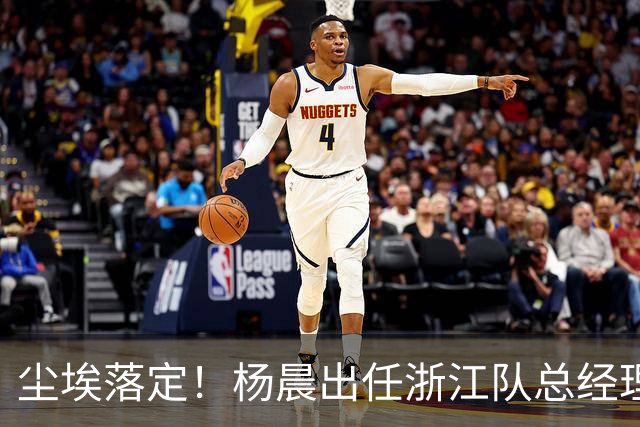 尘埃落定！杨晨出任浙江队总经理没有什么悬念，未来将直接挑大梁