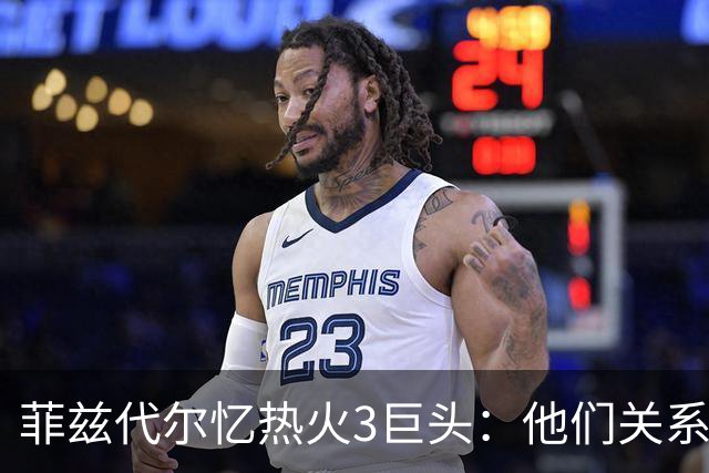 菲兹代尔忆热火3巨头：他们关系太好过于无私 关键时刻互相让球